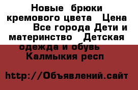 Новые. брюки кремового цвета › Цена ­ 300 - Все города Дети и материнство » Детская одежда и обувь   . Калмыкия респ.